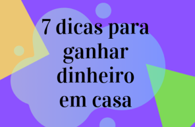 7 Dicas  para ganhar dinheiro em casa.